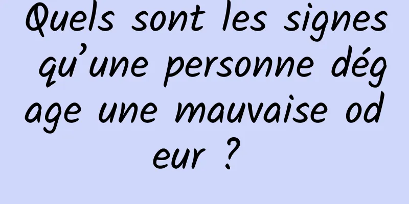 Quels sont les signes qu’une personne dégage une mauvaise odeur ? 