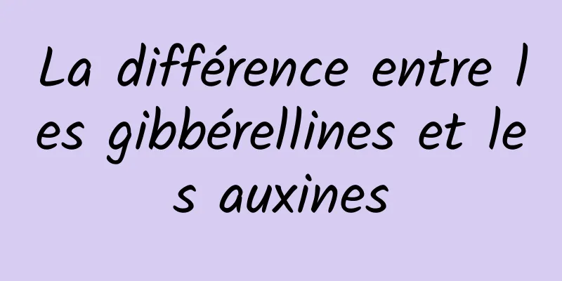 La différence entre les gibbérellines et les auxines