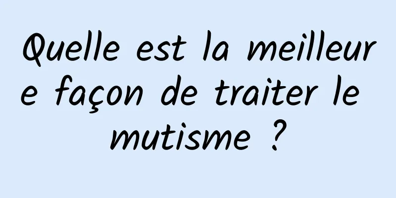 Quelle est la meilleure façon de traiter le mutisme ?