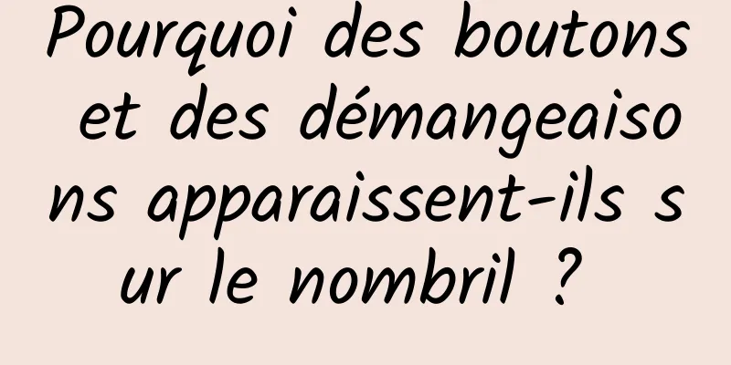 Pourquoi des boutons et des démangeaisons apparaissent-ils sur le nombril ? 