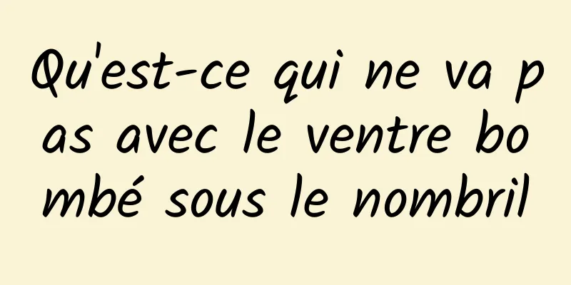 Qu'est-ce qui ne va pas avec le ventre bombé sous le nombril