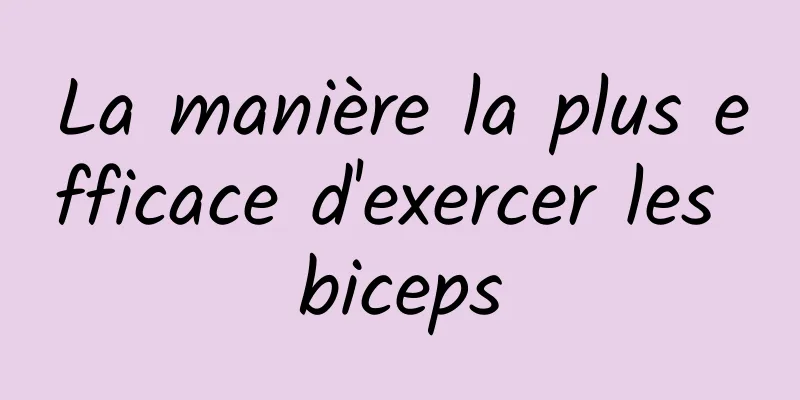 La manière la plus efficace d'exercer les biceps