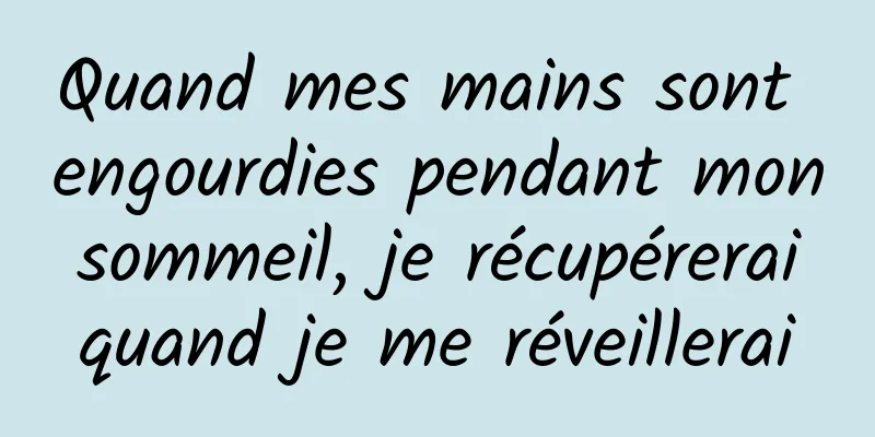 Quand mes mains sont engourdies pendant mon sommeil, je récupérerai quand je me réveillerai