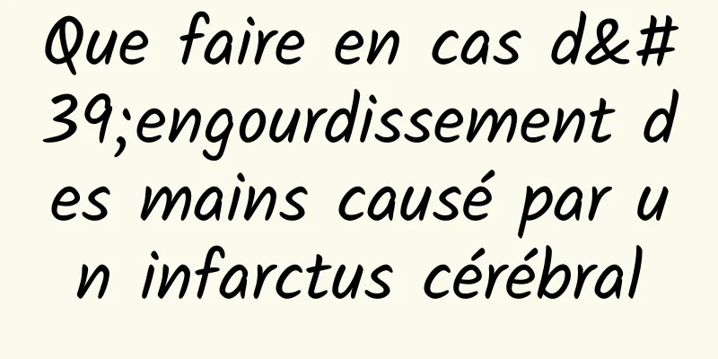 Que faire en cas d'engourdissement des mains causé par un infarctus cérébral