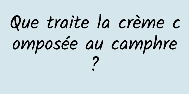 Que traite la crème composée au camphre ? 