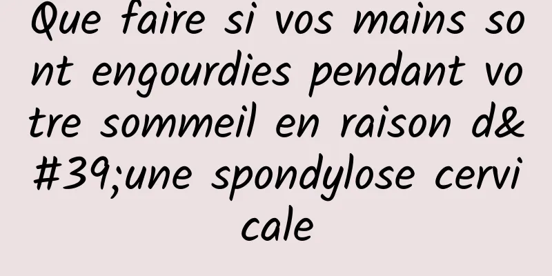 Que faire si vos mains sont engourdies pendant votre sommeil en raison d'une spondylose cervicale