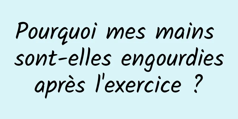 Pourquoi mes mains sont-elles engourdies après l'exercice ? 