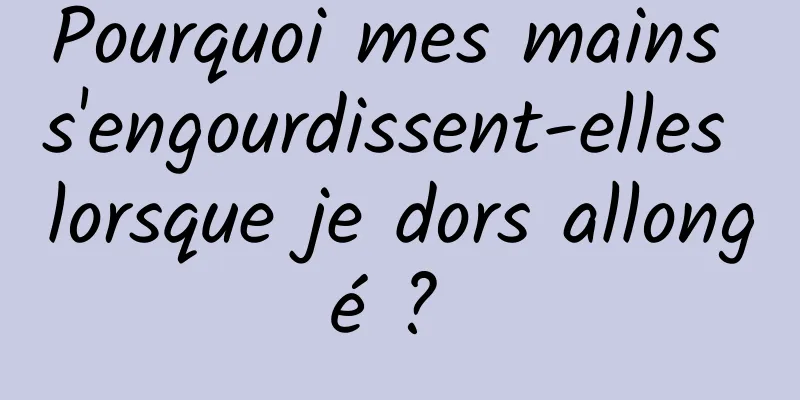 Pourquoi mes mains s'engourdissent-elles lorsque je dors allongé ? 