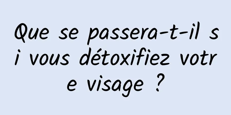 Que se passera-t-il si vous détoxifiez votre visage ?