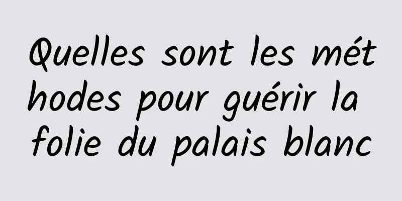 Quelles sont les méthodes pour guérir la folie du palais blanc