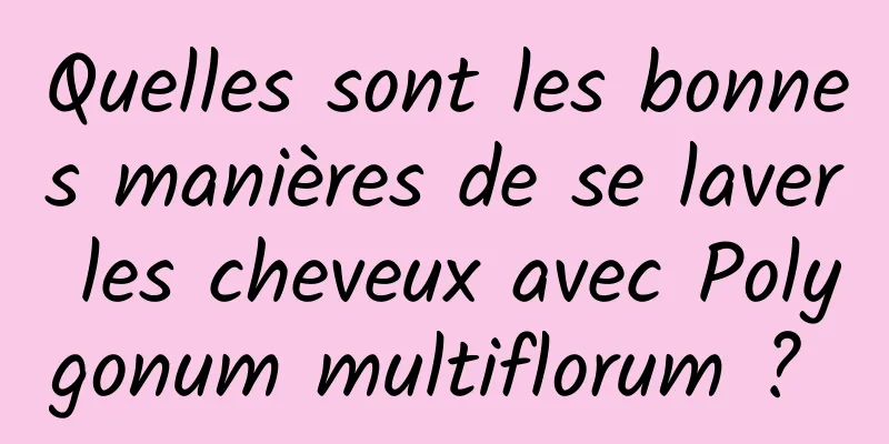 Quelles sont les bonnes manières de se laver les cheveux avec Polygonum multiflorum ? 