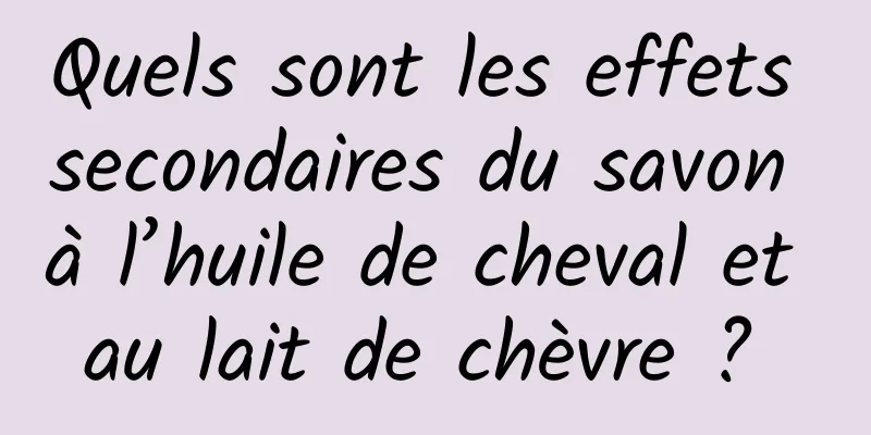 Quels sont les effets secondaires du savon à l’huile de cheval et au lait de chèvre ? 