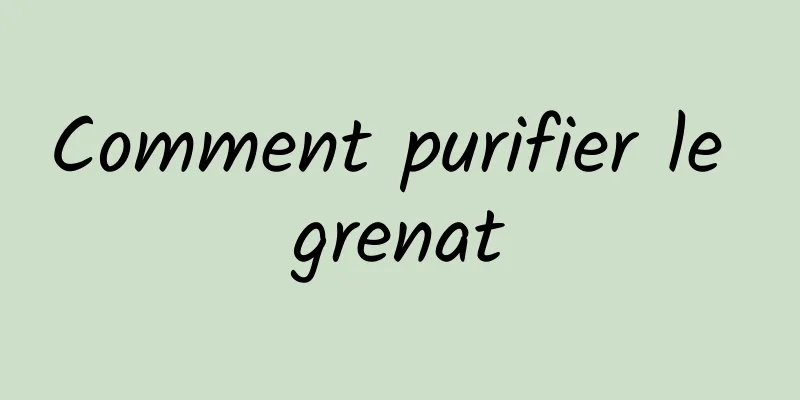 Comment purifier le grenat