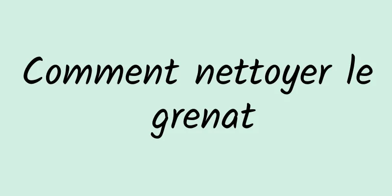 Comment nettoyer le grenat