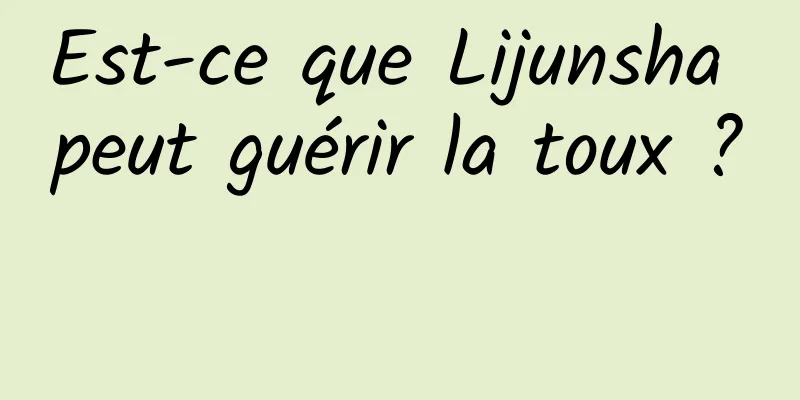 Est-ce que Lijunsha peut guérir la toux ? 