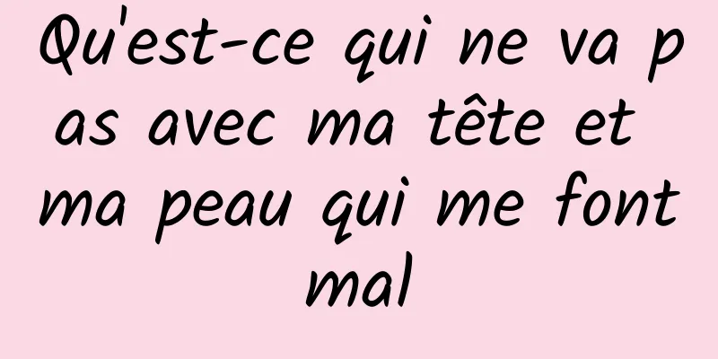 Qu'est-ce qui ne va pas avec ma tête et ma peau qui me font mal 