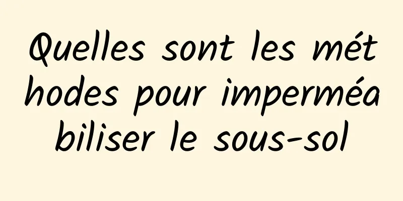 Quelles sont les méthodes pour imperméabiliser le sous-sol