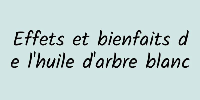 Effets et bienfaits de l'huile d'arbre blanc