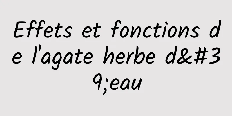 Effets et fonctions de l'agate herbe d'eau