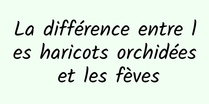 La différence entre les haricots orchidées et les fèves