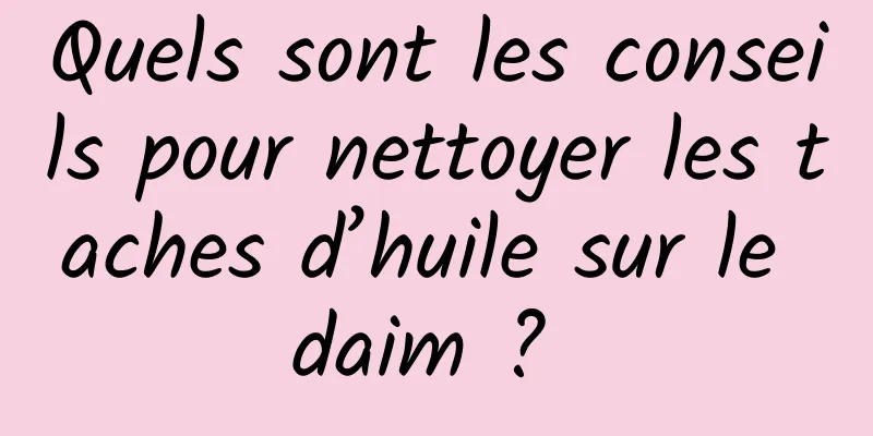 Quels sont les conseils pour nettoyer les taches d’huile sur le daim ? 