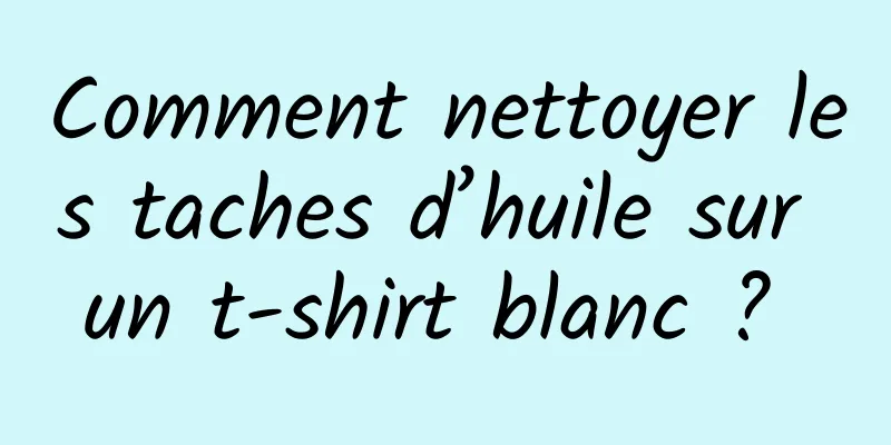 Comment nettoyer les taches d’huile sur un t-shirt blanc ? 