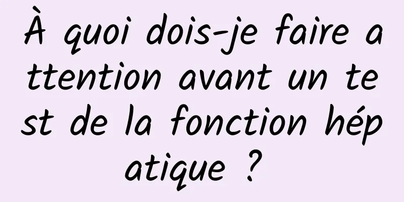 À quoi dois-je faire attention avant un test de la fonction hépatique ? 