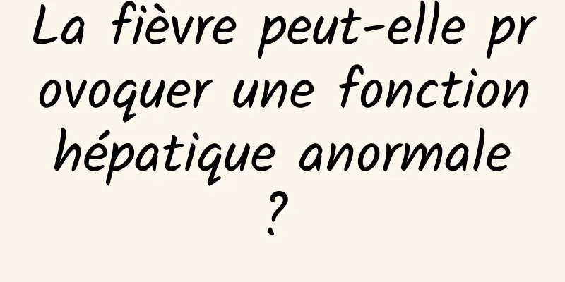 La fièvre peut-elle provoquer une fonction hépatique anormale ? 