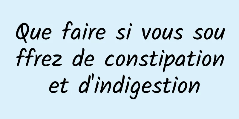 Que faire si vous souffrez de constipation et d'indigestion