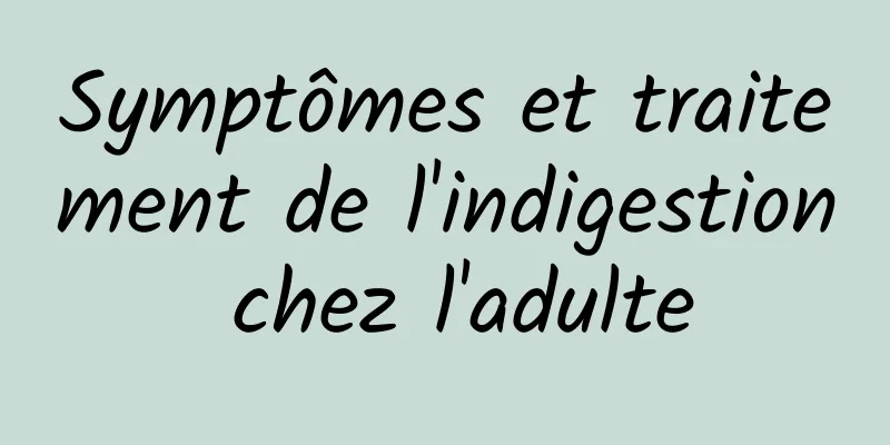 Symptômes et traitement de l'indigestion chez l'adulte