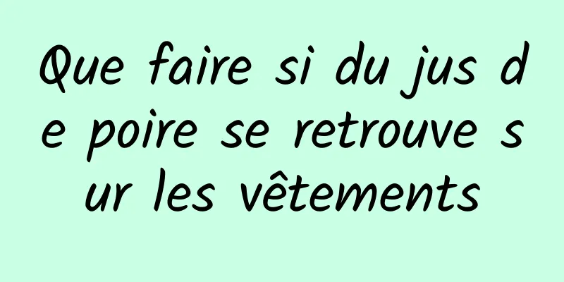 Que faire si du jus de poire se retrouve sur les vêtements