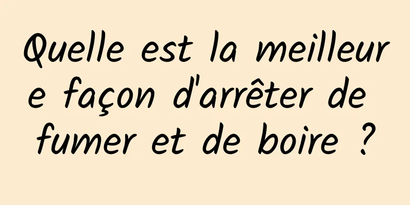 Quelle est la meilleure façon d'arrêter de fumer et de boire ?