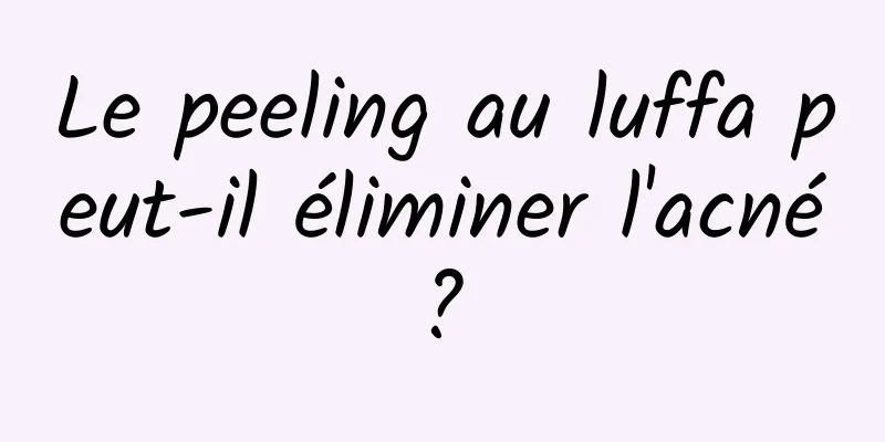 Le peeling au luffa peut-il éliminer l'acné ? 