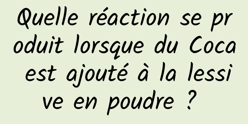 Quelle réaction se produit lorsque du Coca est ajouté à la lessive en poudre ? 