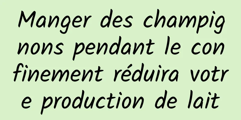 Manger des champignons pendant le confinement réduira votre production de lait