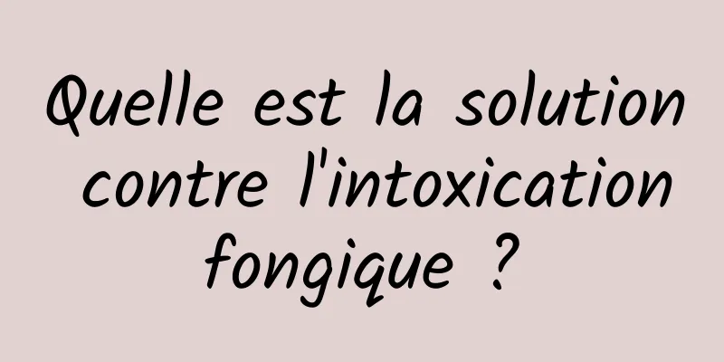 Quelle est la solution contre l'intoxication fongique ? 