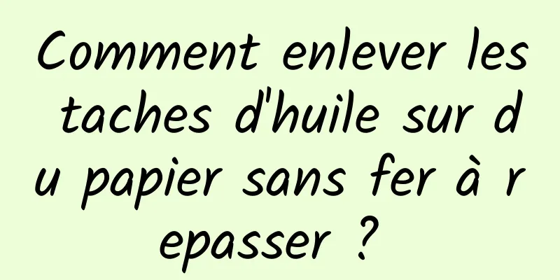 Comment enlever les taches d'huile sur du papier sans fer à repasser ? 