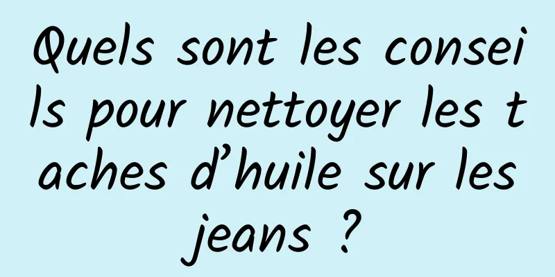 Quels sont les conseils pour nettoyer les taches d’huile sur les jeans ? 