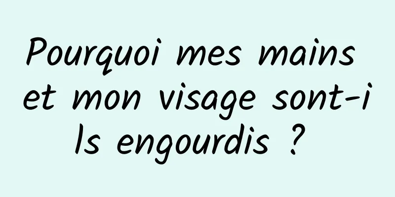 Pourquoi mes mains et mon visage sont-ils engourdis ? 