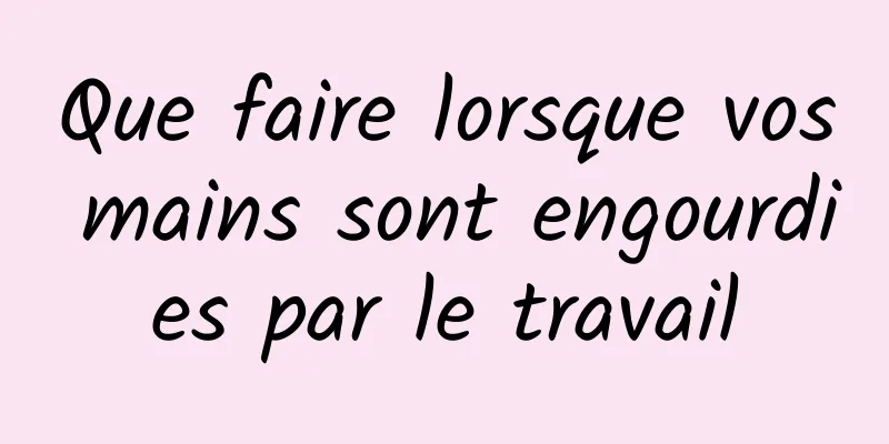 Que faire lorsque vos mains sont engourdies par le travail