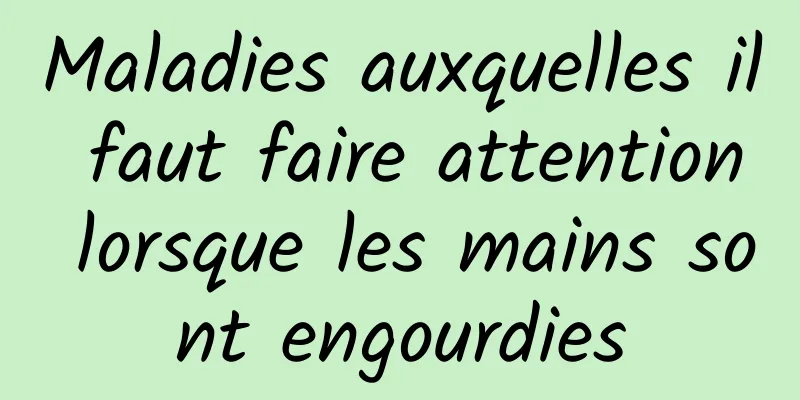 Maladies auxquelles il faut faire attention lorsque les mains sont engourdies