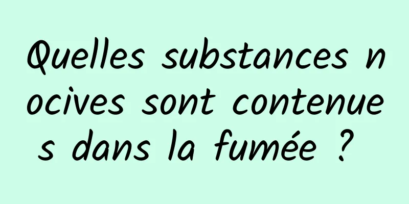 Quelles substances nocives sont contenues dans la fumée ? 