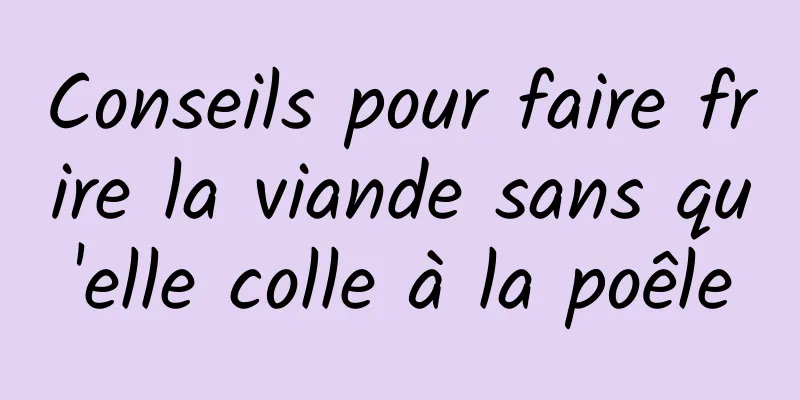 Conseils pour faire frire la viande sans qu'elle colle à la poêle