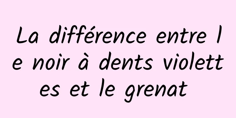 La différence entre le noir à dents violettes et le grenat 