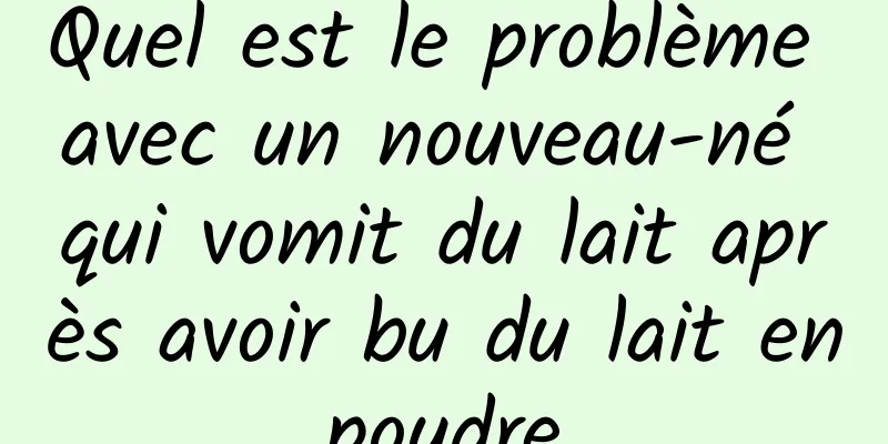 Quel est le problème avec un nouveau-né qui vomit du lait après avoir bu du lait en poudre 