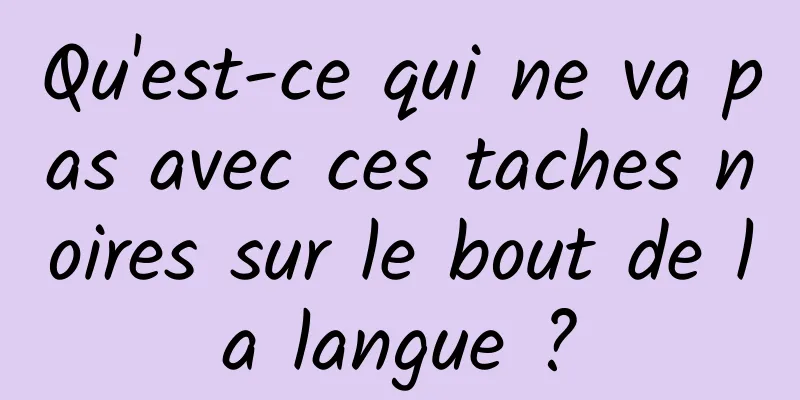 Qu'est-ce qui ne va pas avec ces taches noires sur le bout de la langue ?