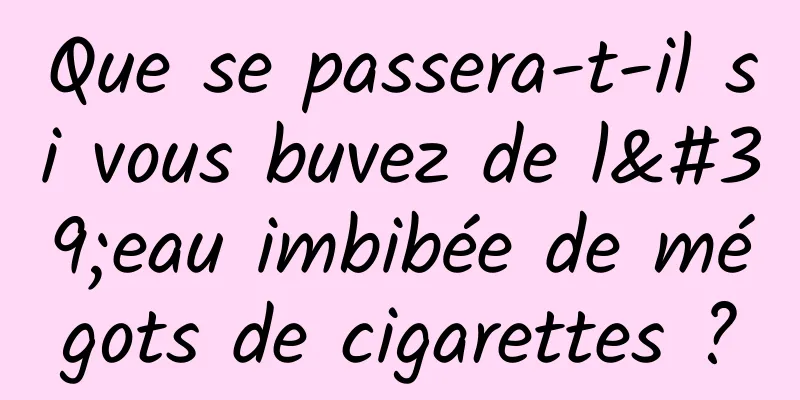 Que se passera-t-il si vous buvez de l'eau imbibée de mégots de cigarettes ?