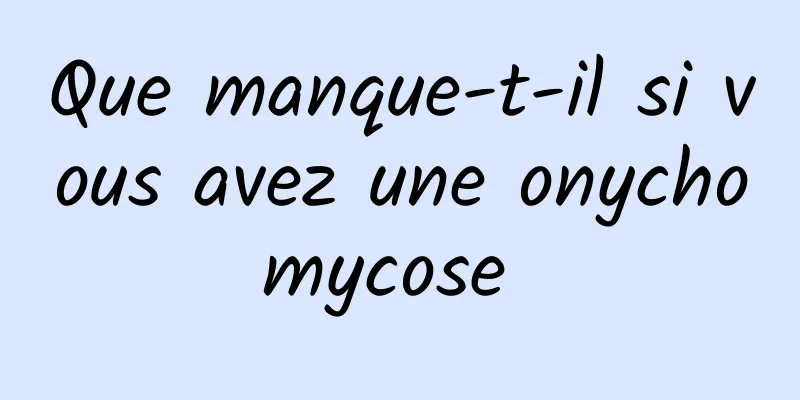 Que manque-t-il si vous avez une onychomycose 