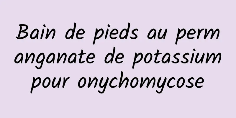 Bain de pieds au permanganate de potassium pour onychomycose 