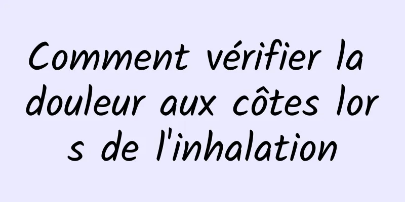 Comment vérifier la douleur aux côtes lors de l'inhalation